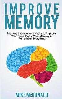 bokomslag Improve Memory: Memory Improvement Hacks to Improve Your Brain, Boost Your Memory & Remember Everything Effortlessly