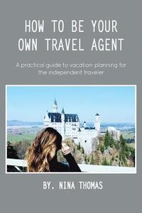 bokomslag How to Be Your Own Travel Agent: A Practical Guide to Vacation-Planning for the Independent Traveler