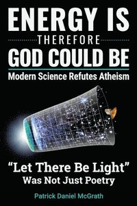 bokomslag Energy Is, Therefore God Could Be: Modern Science Refutes Atheism