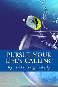 bokomslag Pursue your Life's Calling: by retiring early