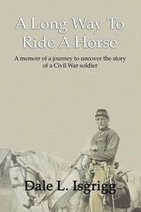 bokomslag A Long Way To Ride A Horse: A Memoir Of My Journey To Uncover The Story Of A Civil War Soldier