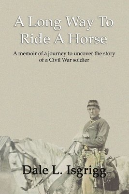 A Long Way To Ride A Horse: A Memoir Of My Journey To Uncover The Story Of A Civil War Soldier 1