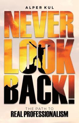 Never Look Back!: The Path to Real Professionalism 1