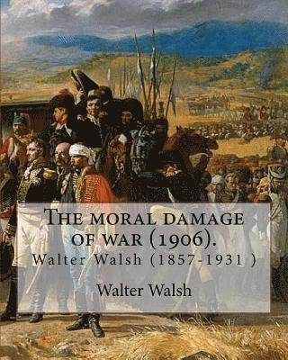 The moral damage of war (1906). By: Walter Walsh, (Original Version): Walter Walsh (1857-1931 ) 1