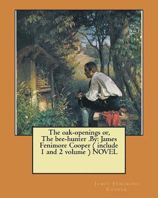 The oak-openings or, The bee-hunter .By: James Fenimore Cooper ( include 1 and 2 volume ) NOVEL 1