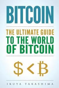 bokomslag Bitcoin: The Ultimate Guide to the World of Bitcoin, Bitcoin Mining, Bitcoin Investing, Blockchain Technology, Cryptocurrency