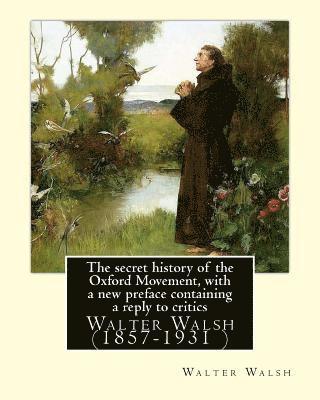 bokomslag The secret history of the Oxford Movement, with a new preface containing a reply to critics.By: Walter Walsh, (Original Version): Walter Walsh (1857-1