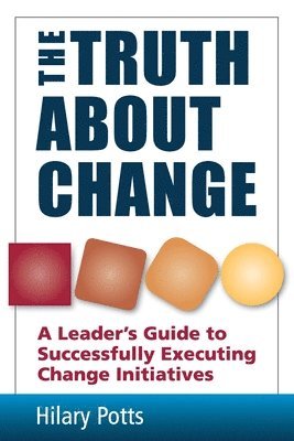 The Truth About Change: A Leader's Guide to Successfully Executing Change Initiatives 1