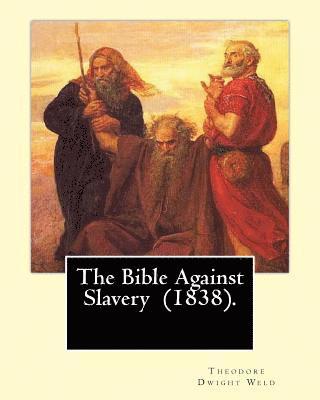 bokomslag The Bible Against Slavery (1838). By: Theodore Dwight Weld: Theodore Dwight Weld (November 23, 1803 in Hampton, Connecticut - February 3, 1895 in Hyde