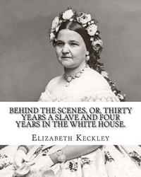 bokomslag Behind the scenes, or, Thirty years a slave and four years in the White House. By: Elizabeth Keckley (1818-1907).: (autobiography former slave in the