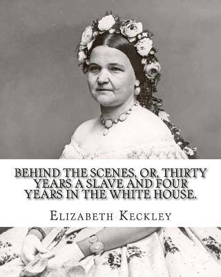 bokomslag Behind the scenes, or, Thirty years a slave and four years in the White House. By: Elizabeth Keckley (1818-1907).: (autobiography former slave in the