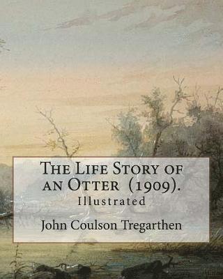 The Life Story of an Otter (1909). By: John Coulson Tregarthen (illustrated): John Coulson Tregarthen FZS (9 September 1854 - Newquay, 17 February 193 1