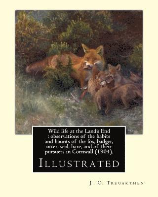 J. C. Tregarthen - Wild life at the Land's End: observations of the habits and haunts of the fox, badger, otter, seal, hare, and of their pursuers in Cornwall (1904)., Häftad