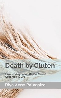 bokomslag Death by Gluten: How Undiagnosed Celiac Almost Cost Me My Life