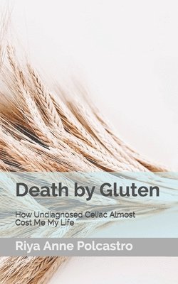 Death by Gluten: How Undiagnosed Celiac Almost Cost Me My Life 1