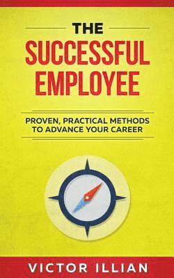 bokomslag The Successful Employee: Proven, Practical Methods To Advance Your Career