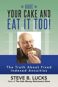 bokomslag Have Your Cake and Eat It Too!: The Truth About Fixed Indexed Annuities