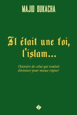 bokomslag Il était une foi, l'islam...: l'histoire de celui qui voulait diviniser pour mieux régner