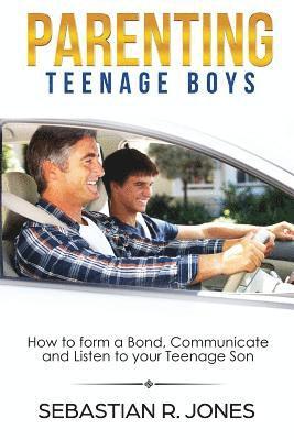 Sebastian Jones - Parenting Teenage Boys: How to form a Bond, Turn Problem Behaviors, Communicate and Listen to your Teenage Son, Häftad