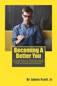 bokomslag Becoming A Better You: A Collection of Writings About Change, Choices, Discernment, and Personal Development