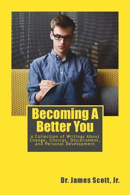 Becoming A Better You: A Collection of Writings About Change, Choices, Discernment, and Personal Development 1