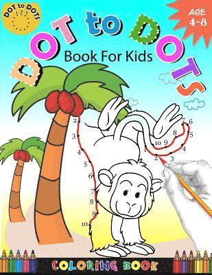Dot To Dots Book For Kids Coloring book Ages 4-8: A Fun Dot To Dot Book 2017 Filled With Cute Animals, Beautiful Flowers, Snowman, Beach & More! 1