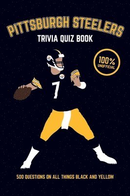 Pittsburgh Steelers Trivia Quiz Book: 500 Questions on all Things Black and Yellow 1