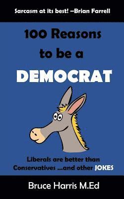 Bruce Harris - 100 Reasons to be a Democrat: Liberals are Better than Conservatives and other Jokes: The 'Politics are a Joke' Series, Häftad