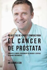 bokomslag 89 Recetas de Jugos y Comidas Para El Cáncer de Próstata: Combata El Cáncer, Incremente Su Energía y Siéntase Saludable Nuevamente