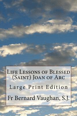 Bernard Vaughan S. J. - Life Lessons of Blessed (Saint) Joan of Arc: Large Print Edition, Häftad