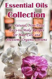 bokomslag Essential Oils Collection: 73 Natural, Non-Toxic Easy-to-Make Recipes for Hair Care and Awesome Organic Lotions: (Natural Hair Care, Organic Loti