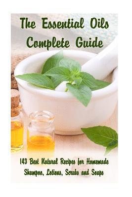 The Essential Oils Complete Guide: 143 Best Natural Recipes for Homemade Shampoo, Lotions, Scrubs and Soaps: (Natural Hair and Body Care, Soap Making, 1