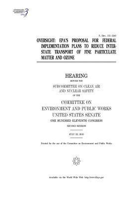 United States Senate, Committee on Environment and Publ Works - Oversight: EPA's proposal for federal implementation plans to reduce interstate transport of fine particulate matter and ozone, Häftad