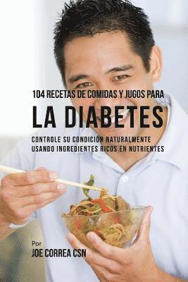 bokomslag 104 Recetas de Comidas y Jugos Para la Diabetes: Controle Su Condición Naturalmente Usando Ingredientes Ricos En Nutrientes