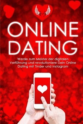 Online-Dating: Werde zum Meister der digitalen Verführung und revolutioniere Dein Online Dating mit Tinder und Instagram 1