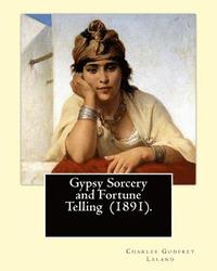 bokomslag Gypsy Sorcery and Fortune Telling (1891). By: Charles Godfrey Leland: Charles Godfrey Leland (August 15, 1824 - March 20, 1903) was an American humori