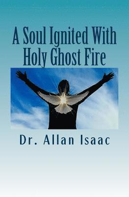 A Soul Ignited With Holy Ghost Fire: The Propelling Impetus Flowing From The Soul 1