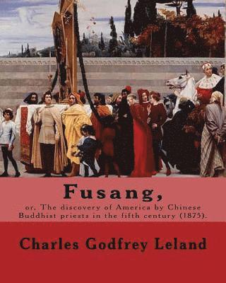 Fusang, or, The discovery of America by Chinese Buddhist priests in the fifth century (1875). By: Charles Godfrey Leland: Charles Godfrey Leland (Augu 1