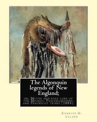 The Algonquin legends of New England; or, Myths and folk lore of the Micmac, Passamaquoddy, and Penobscot tribes (1884). By: Charles G. (Godfrey) Lela 1