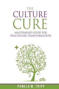 bokomslag The Culture Cure Mastermind Guide for Healthcare Transformation