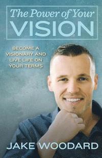 bokomslag The Power Of Your Vision: Become A Visionary And Live Life On Your Terms