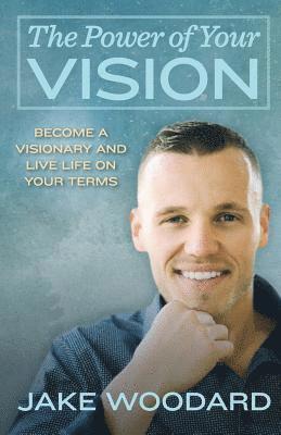 bokomslag The Power Of Your Vision: Become A Visionary And Live Life On Your Terms