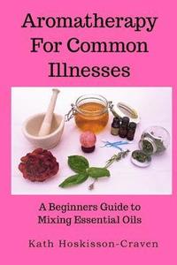 bokomslag Aromatherapy for Common Illnesses: A Beginners Guide to Mixing Essential Oils