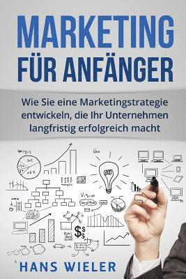 Hans Wieler - Marketing für Anfänger: Wie Sie eine Marketingstrategie entwickeln, die Ihr Unternehmen langfristig erfolgreich macht., Häftad