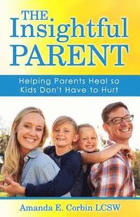 bokomslag The Insightful Parent: Helping Parents Heal so Kids Don't Have to Hurt