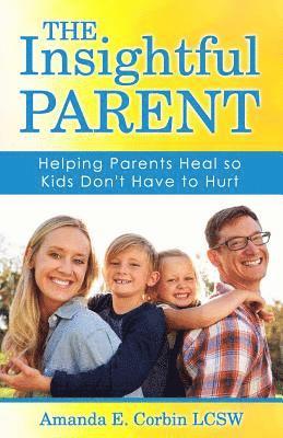 The Insightful Parent: Helping Parents Heal so Kids Don't Have to Hurt 1