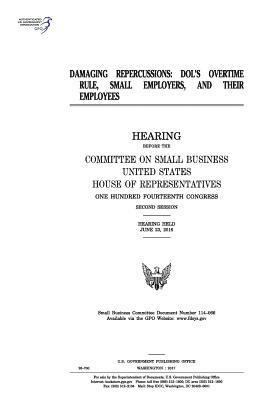 United States House of Representatives, Committee on Small Business - Damaging repercussions: DOL's overtime rule, small employers, and their employees, Häftad