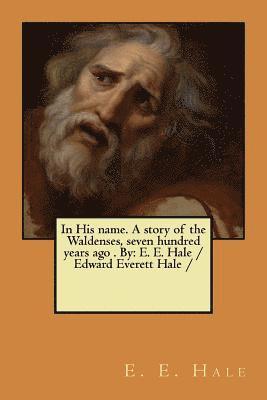 bokomslag In His name. A story of the Waldenses, seven hundred years ago . By: E. E. Hale /Edward Everett Hale /