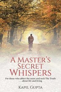 bokomslag A Master's Secret Whispers: For those who abhor the noise and seek The Truth about life and living