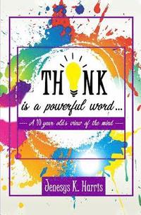 bokomslag THINK is a Powerful Word...: A Ten year old's view of the mind